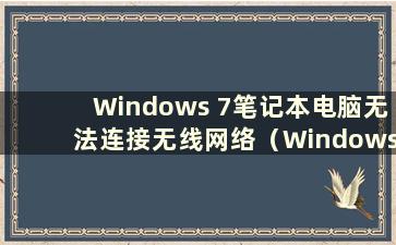 Windows 7笔记本电脑无法连接无线网络（Windows 7笔记本电脑无法连接wifi）